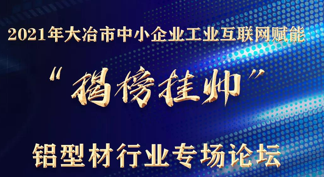 12.21 | 大(dà)冶市中(zhōng)小(xiǎo)企業工(gōng)業互聯網賦能“揭榜挂帥”鋁型材行業專場論壇預告